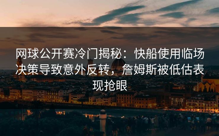 网球公开赛冷门揭秘：快船使用临场决策导致意外反转，詹姆斯被低估表现抢眼